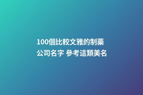 100個比較文雅的制藥公司名字 參考這類美名-第1張-公司起名-玄機派